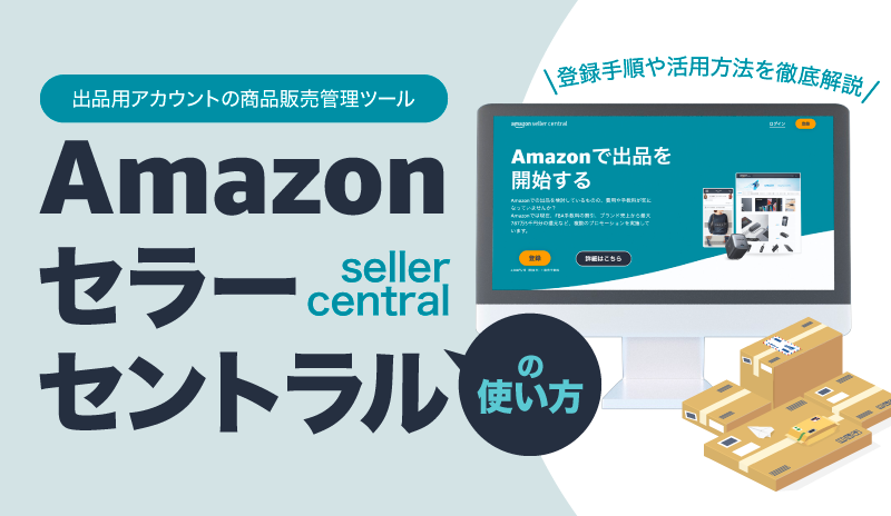 Amazonセラーセントラルはどう使う？登録手順や活用方法を徹底解説