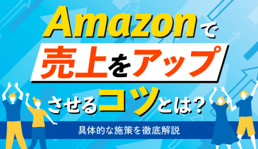 Amazonで売上をアップさせるコツとは？具体的な施策を徹底解説