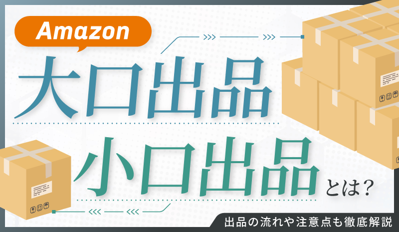 Amazonの大口出品・小口出品とは？出品の流れや注意点も徹底解説