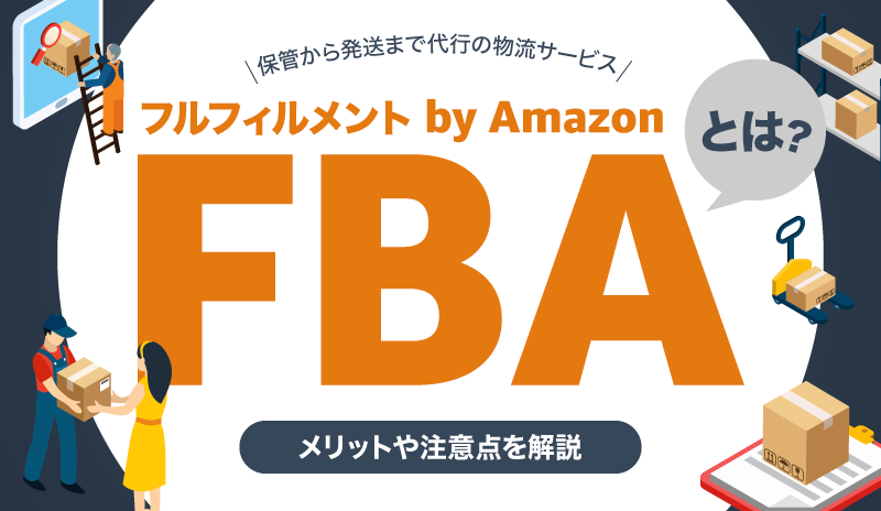 FBA（フルフィルメント by Amazon）とは？メリットや注意点を解説